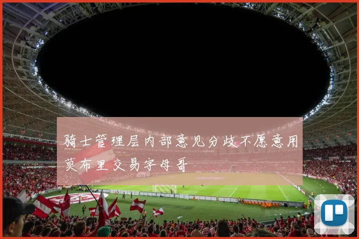 骑士管理层内部意见分歧不愿意用莫布里交易字母哥