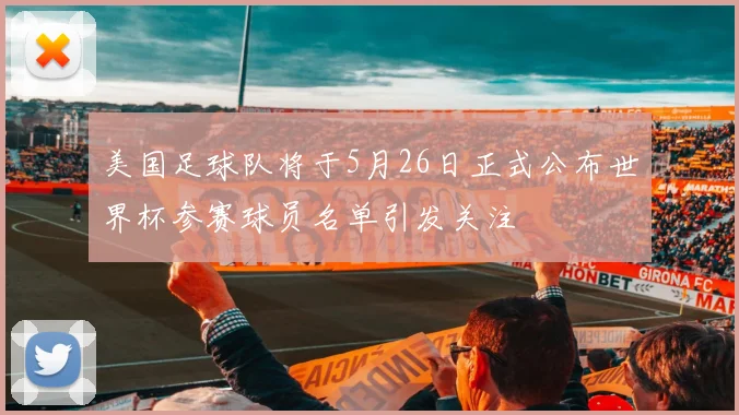 美国足球队将于5月26日正式公布世界杯参赛球员名单引发关注