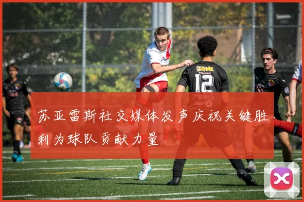 苏亚雷斯社交媒体发声庆祝关键胜利为球队贡献力量