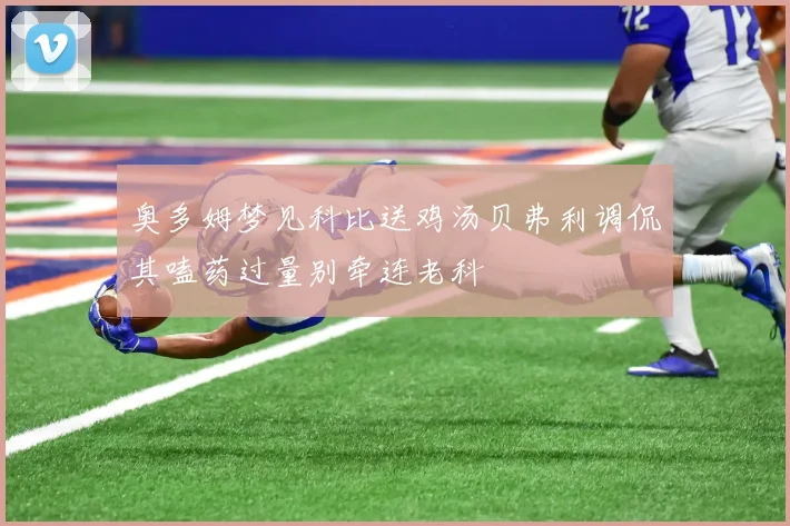 奥多姆梦见科比送鸡汤贝弗利调侃其嗑药过量别牵连老科