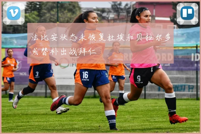 法比安状态未恢复杜埃和贝拉尔多或替补出战拜仁