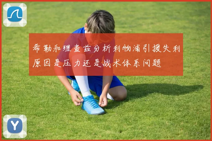 希勒和理查兹分析利物浦引援失利原因是压力还是战术体系问题