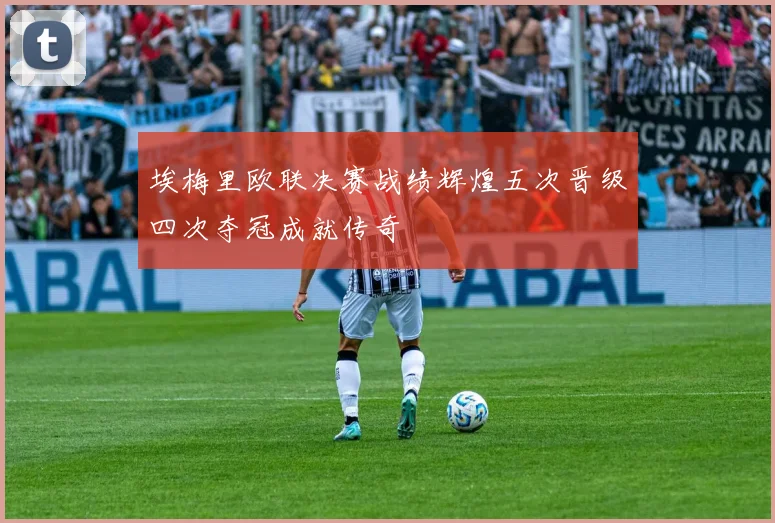 埃梅里欧联决赛战绩辉煌五次晋级四次夺冠成就传奇