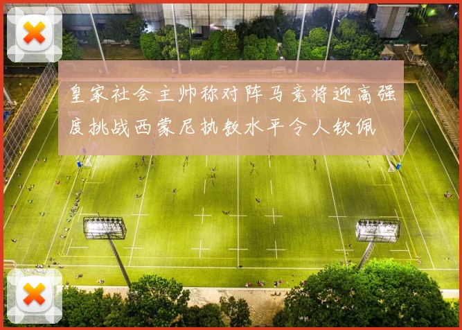 皇家社会主帅称对阵马竞将迎高强度挑战西蒙尼执教水平令人钦佩