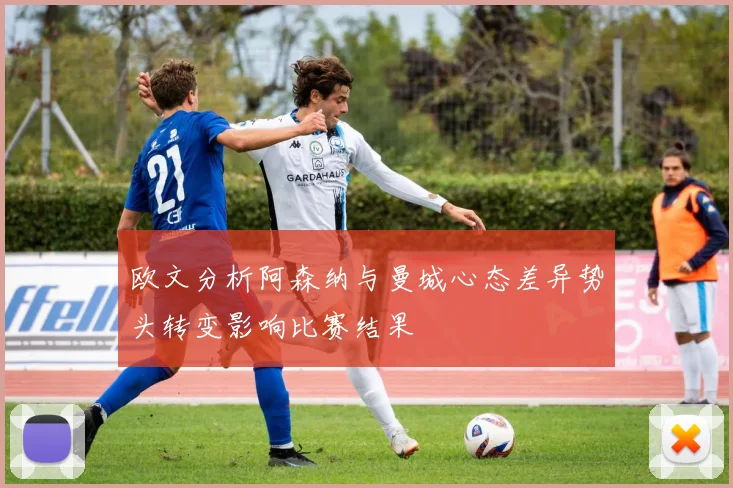 欧文分析阿森纳与曼城心态差异势头转变影响比赛结果