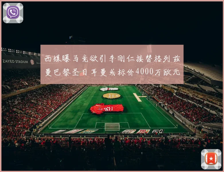 西媒曝马竞欲引李刚仁接替格列兹曼巴黎圣日耳曼或标价4000万欧元