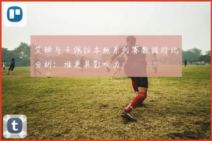 艾顿与卡佩拉本轮系列赛数据对比分析：谁更具影响力