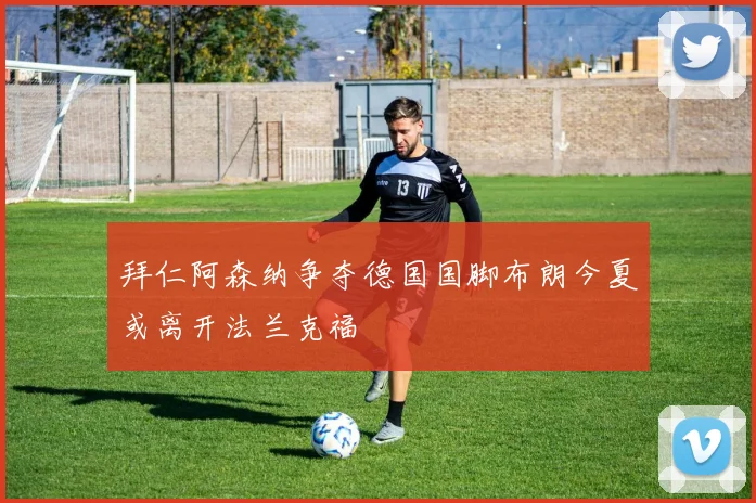 拜仁阿森纳争夺德国国脚布朗今夏或离开法兰克福