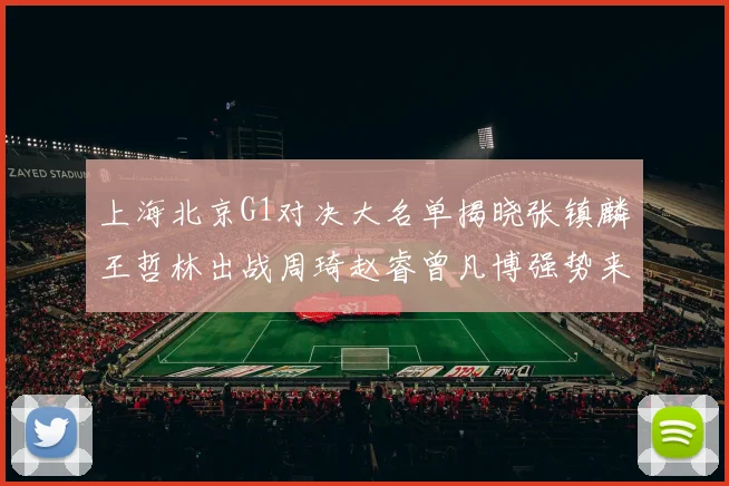 上海北京G1对决大名单揭晓张镇麟王哲林出战周琦赵睿曾凡博强势来袭