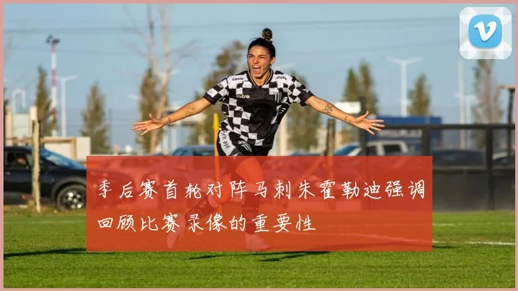 季后赛首轮对阵马刺朱霍勒迪强调回顾比赛录像的重要性
